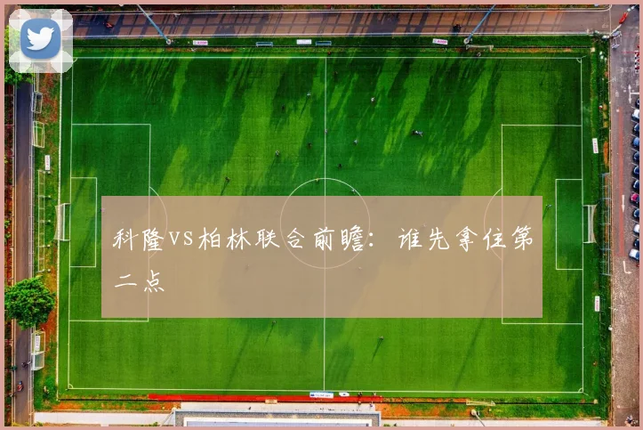 科隆vs柏林联合前瞻：谁先拿住第二点