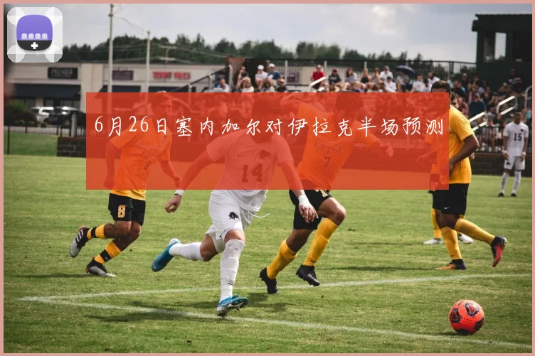 6月26日塞内加尔对伊拉克半场预测
