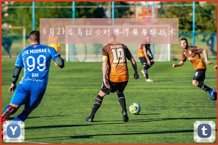 6月21日乌拉圭对佛得角角球战术