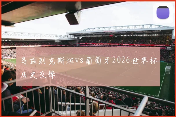 乌兹别克斯坦vs葡萄牙2026世界杯历史交锋