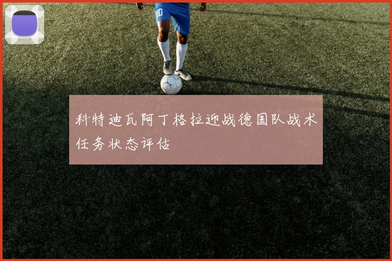 科特迪瓦阿丁格拉迎战德国队战术任务状态评估