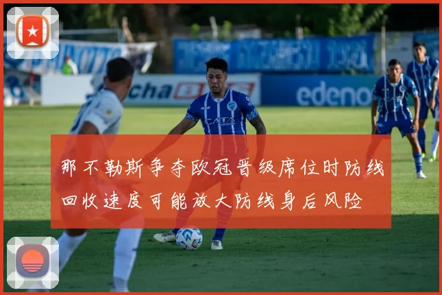 那不勒斯争夺欧冠晋级席位时防线回收速度可能放大防线身后风险
