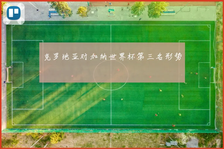 克罗地亚对加纳世界杯第三名形势