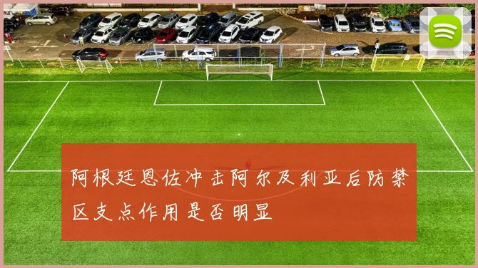 阿根廷恩佐冲击阿尔及利亚后防禁区支点作用是否明显