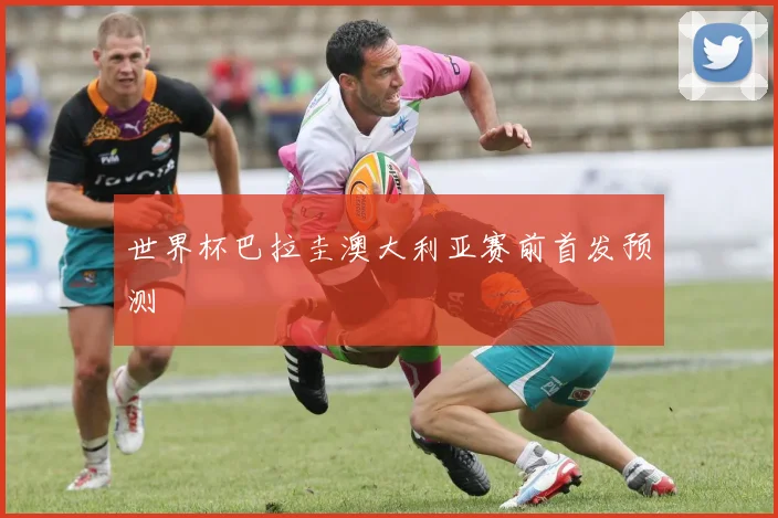 世界杯巴拉圭澳大利亚赛前首发预测