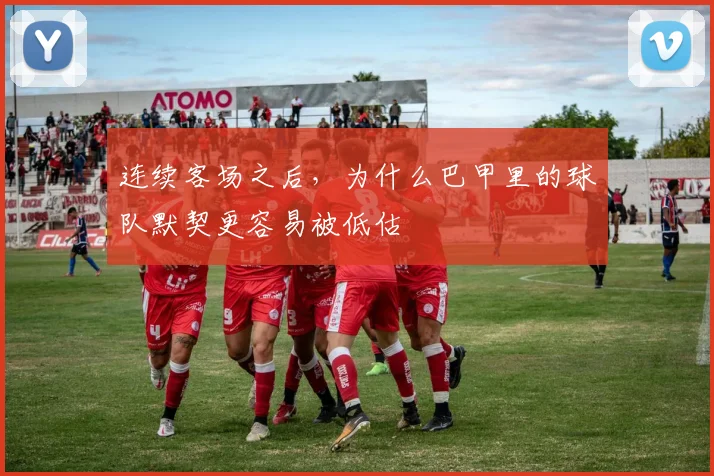 连续客场之后，为什么巴甲里的球队默契更容易被低估