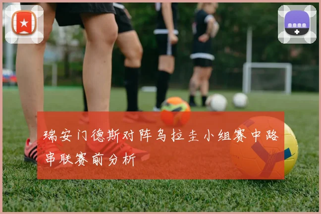 瑞安门德斯对阵乌拉圭小组赛中路串联赛前分析