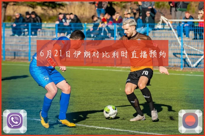 6月21日伊朗对比利时直播预约
