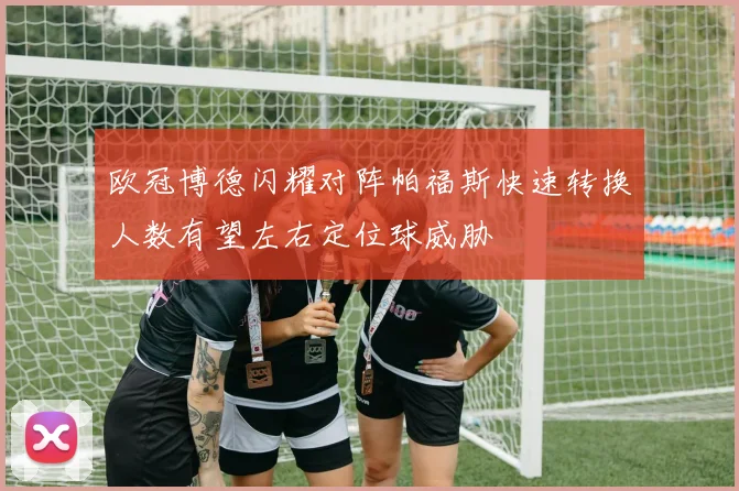 欧冠博德闪耀对阵帕福斯快速转换人数有望左右定位球威胁