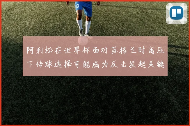 阿利松在世界杯面对苏格兰时高压下传球选择可能成为反击发起关键