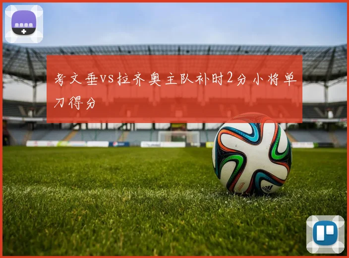 考文垂vs拉齐奥主队补时2分小将单刀得分
