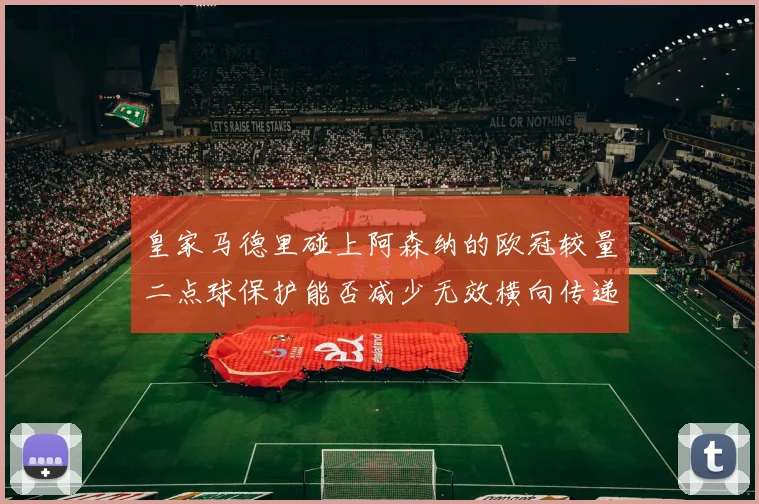 皇家马德里碰上阿森纳的欧冠较量二点球保护能否减少无效横向传递