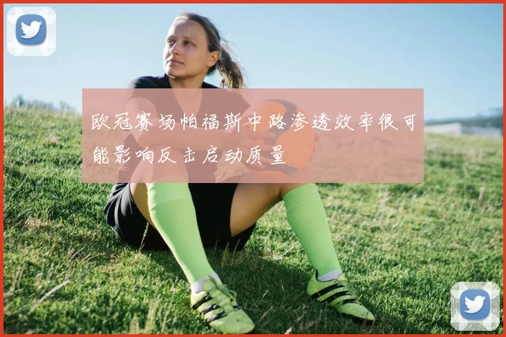 欧冠赛场帕福斯中路渗透效率很可能影响反击启动质量
