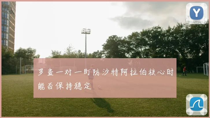 罗查一对一盯防沙特阿拉伯核心时能否保持稳定