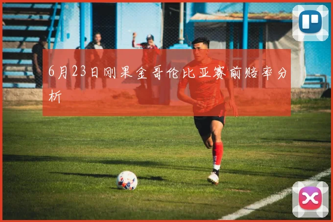6月23日刚果金哥伦比亚赛前赔率分析