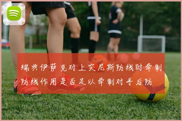 瑞典伊萨克对上突尼斯防线时牵制防线作用是否足以牵制对手后防