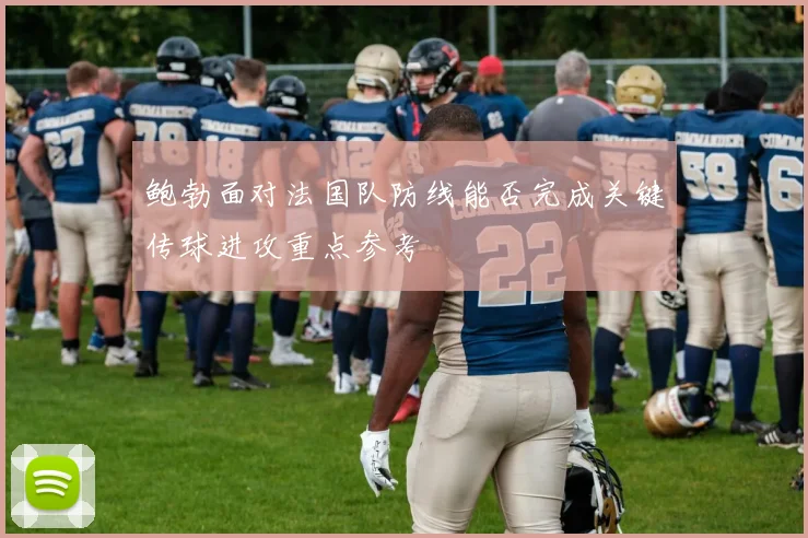 鲍勃面对法国队防线能否完成关键传球进攻重点参考