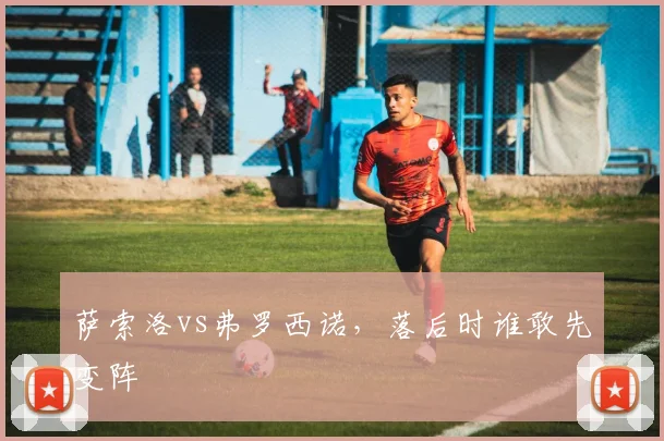 萨索洛vs弗罗西诺，落后时谁敢先变阵