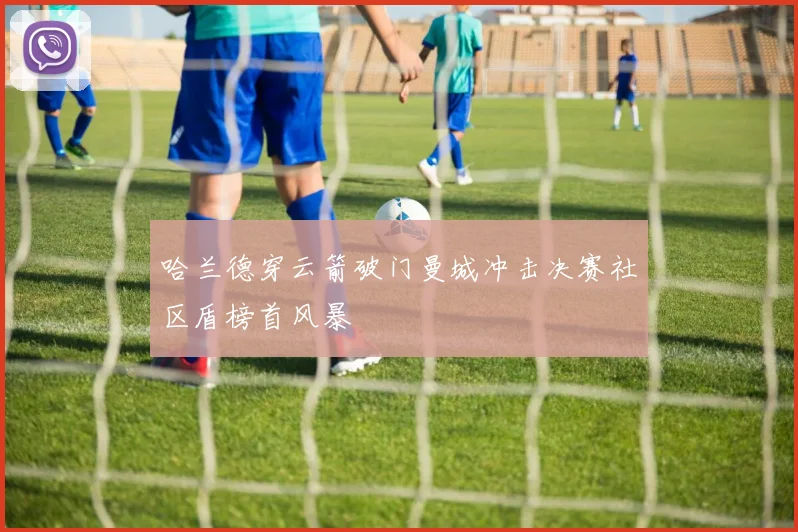 哈兰德穿云箭破门曼城冲击决赛社区盾榜首风暴