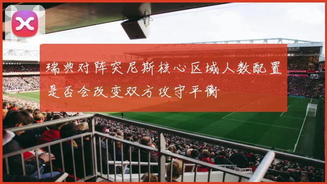 瑞典对阵突尼斯核心区域人数配置是否会改变双方攻守平衡