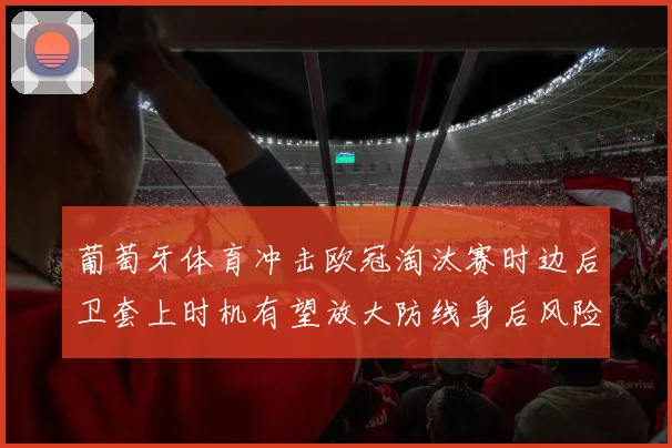 葡萄牙体育冲击欧冠淘汰赛时边后卫套上时机有望放大防线身后风险
