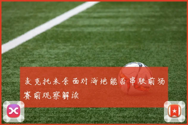 麦克托米奈面对海地能否串联前场赛前观察解读