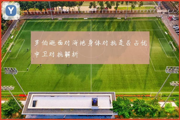 罗伯逊面对海地身体对抗是否占优中卫对抗解析