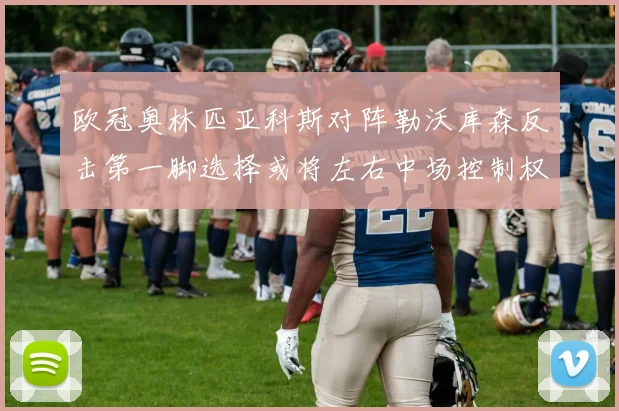 欧冠奥林匹亚科斯对阵勒沃库森反击第一脚选择或将左右中场控制权