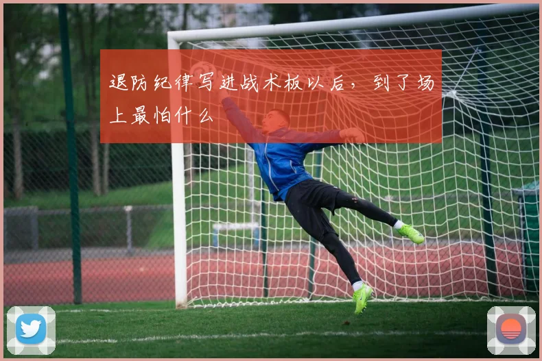 退防纪律写进战术板以后，到了场上最怕什么