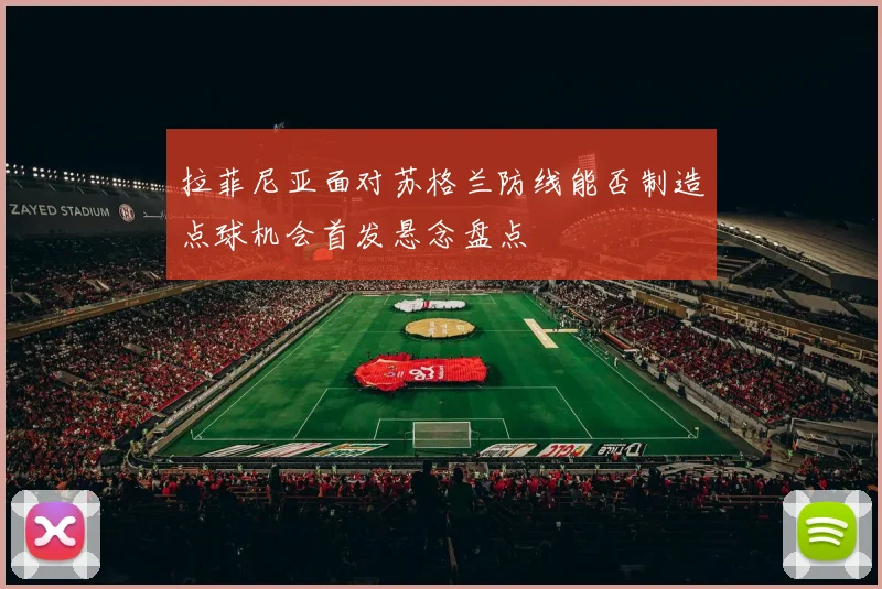 拉菲尼亚面对苏格兰防线能否制造点球机会首发悬念盘点