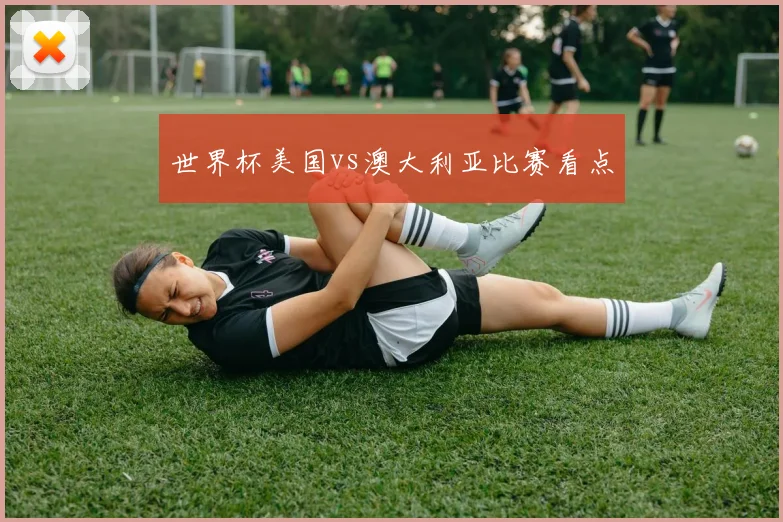 世界杯美国vs澳大利亚比赛看点