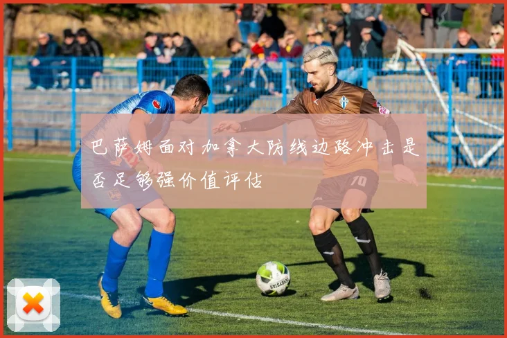 巴萨姆面对加拿大防线边路冲击是否足够强价值评估