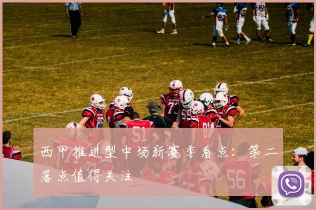 西甲推进型中场新赛季看点：第二落点值得关注