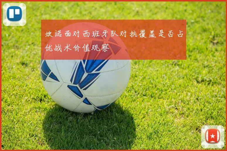 坎诺面对西班牙队对抗覆盖是否占优战术价值观察