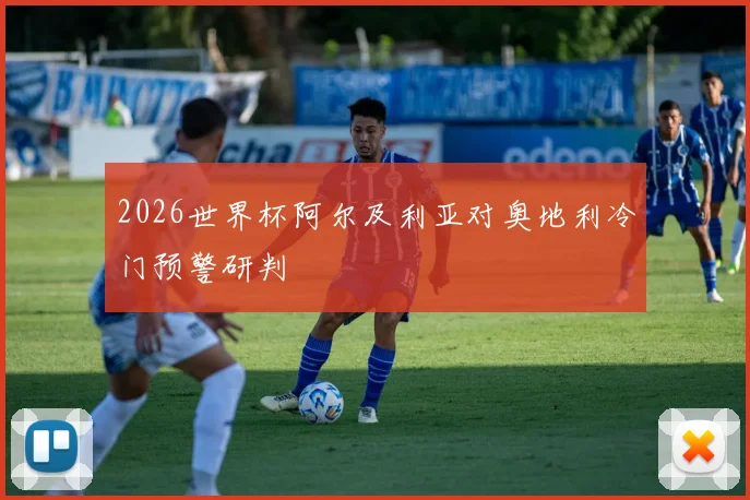 2026世界杯阿尔及利亚对奥地利冷门预警研判