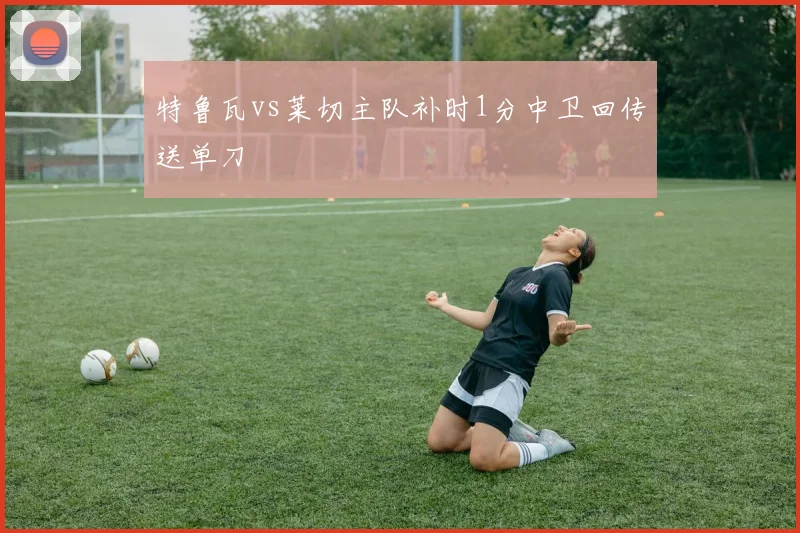 特鲁瓦vs莱切主队补时1分中卫回传送单刀