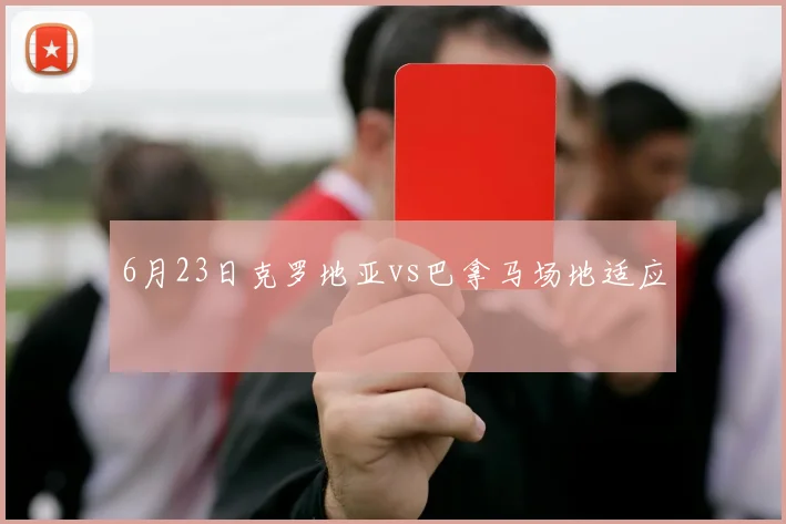 6月23日克罗地亚vs巴拿马场地适应